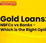 Gold Loans: NBFCs vs Banks - Which is the Right Option for You?